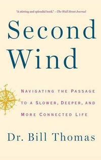 Second Wind : Navigating the Passage to a Slower, Deeper, and More Connected Life - Dr Bill Thomas
