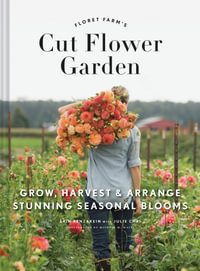 Floret Farm's Cut Flower Garden : Grow, Harvest, and Arrange Stunning Seasonal Blooms - Erin Benzakein