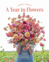 Floret Farm's A Year in Flowers : Designing Gorgeous Arrangements for Every Season - Chris Benzakein