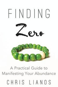 Finding Zero : A Practical Guide to Manifesting Your Abundance - Chris Lianos