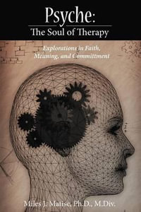Psyche : The Soul of Therapy Explorations in Faith, Meaning, and Committment - Miles J. Matise Ph. D. M. DIV