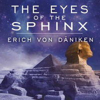 The Eyes of the Sphinx : The Newest Evidence of Extraterrestrial Contact in Ancient Egypt - Erich von Daniken