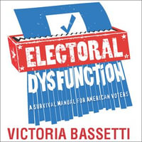 Electoral Dysfunction : A Survival Manual for American Voters - Victoria Bassetti