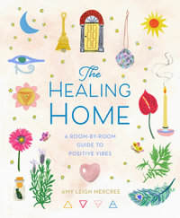 The Healing Home : A Room-by-Room Guide to Positive Vibes - Amy Leigh Mercree