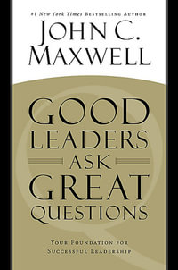 Good Leaders Ask Great Questions : Your Foundation for Successful Leadership - John C. Maxwell