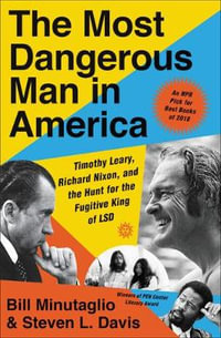 The Most Dangerous Man in America : Timothy Leary, Richard Nixon, and the Hunt for the Fugitive King of LSD - Bill Minutaglio