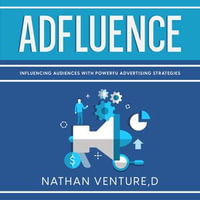 Adfluence : Influencing Audiences with Powerful Advertising Strategies - Benjamin Martinez
