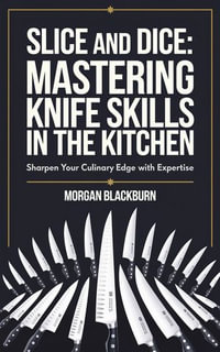 Slice and Dice : Mastering Knife Skills in the Kitchen - Morgan Blackburn