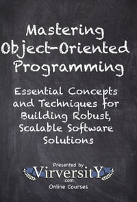 Mastering Object-Oriented Programming : Essential Concepts and Techniques for Building Robust, Scalable Software Solutions - Virversity Online Courses