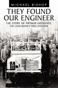 They Found Our Engineer : The Story of Arthur Goddard. the Land Rover's First Engineer - Michael Bishop