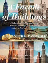 A Façade of Buildings : A Collection of Architectural Styles, Architects, and Their Buildings That Make Up the Face of New York - Alexander G. Passikoff