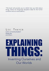 Explaining Things : Inventing Ourselves and Our Worlds - Lee Thayer
