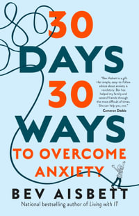 30 Days 30 Ways to Overcome Anxiety : National bestselling author of Living with IT - Bev Aisbett