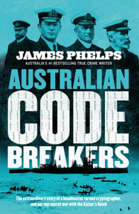 Australian Code Breakers : Our top-secret war with the Kaiser's Reich - James Phelps