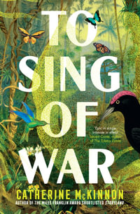To Sing of War : The breathtaking new novel from the Miles Franklin Award shortlisted author of Storyland, for readers of Anthony Doerr, Fiona McFarlane and Barbara Kingsolver - Catherine McKinnon