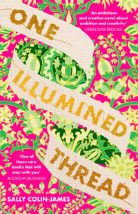 One Illumined Thread : The inspired stunning new debut historical novel for fans of Geraldine Brooks, Dominic Smith and Pip Williams - Sally Colin-James