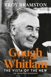 Gough Whitlam: the definitive and most up-to-date biography from Australia's leading political biographer : The Vista of the New - Troy Bramston