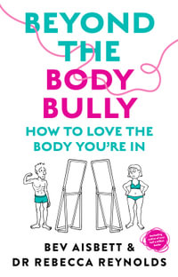 Beyond the Body Bully : How to love the body you're in with this practical expert guide from the bestselling author of LIVING WITH IT, for readers of Lyndi Cohen, Taryn Brumfitt  and Laura Thomas - Bev Aisbett