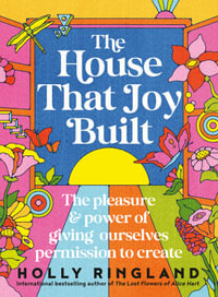 The House That Joy Built : The beautiful & inspiring new book about creativity & overcoming our fears from the bestselling author of The Lost Flower - Holly Ringland