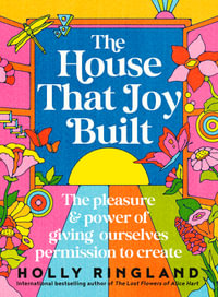 The House That Joy Built : The beautiful & inspiring new book about creativity & overcoming our fears from the bestselling author of The Lost Flowers of Alice Hart & The Seven Skins of Esther Wilding - Holly Ringland