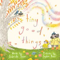Tiny Good Things : An inspiring new picture book about the small joys in life from an award-winning duo - Gabrielle Tozer