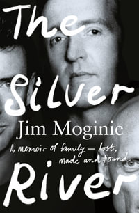 The Silver River : A memoir of family - lost, made and found - from the Midnight Oil founding member, for readers of Dave Grohl, Tim Rogers and Rick Rubin - Jim Moginie