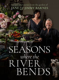 Seasons Where The River Bends : Recipes and Stories from the Garden of Jane and Jimmy Barnes - Jane and Jimmy Barnes
