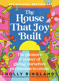 The House That Joy Built : The beautiful & inspiring new book about creativity & overcoming our fears from the bestselling author of The Lost Flowers of Alice Hart & The Seven Skins of Esther Wilding - Holly Ringland
