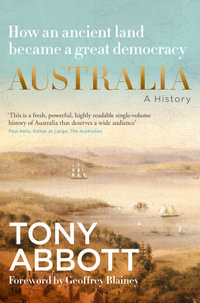 Australia: A History: by the former Prime Minister Tony Abbott with a foreword by Geoffrey Blainey : From convict colony to great democracy - Tony Abbott