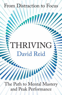 Thriving : From Distraction to Focus The Path to Mental Mastery and Peak Performance - David Reid