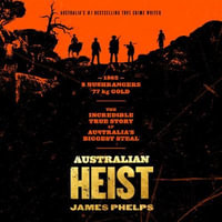 Australian Heist : The gripping extraordinary true story of Australia's biggest gold robbery from the bestselling true crime author of AUSTRALIA'S MOST INFAMOUS JAIL - James Phelps