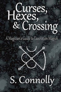 Curses, Hexes & Crossing : A Magician's Guide to Execration Magick - S. Connolly
