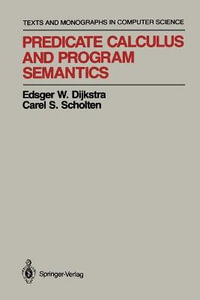 Predicate Calculus and Program Semantics : Monographs in Computer Science - Edsger W. Dijkstra