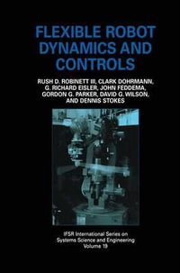 Flexible Robot Dynamics and Controls : Ifsr International Series in Systems Science and Systems Engineering - Rush D. Robinett III