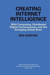 Creating Internet Intelligence : Wild Computing, Distributed Digital Consciousness, and the Emerging Global Brain - Ben Goertzel