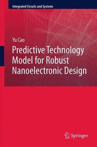 Predictive Technology Model for Robust Nanoelectronic Design : Integrated Circuits and Systems - Yu Cao