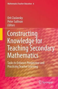 Constructing Knowledge for Teaching Secondary Mathematics : Tasks to enhance prospective and practicing teacher learning - Orit Zaslavsky