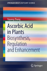 Ascorbic Acid in Plants : Biosynthesis, Regulation and Enhancement - Yuyang Zhang