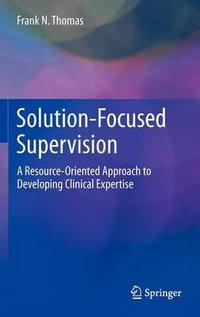 Solution-Focused Supervision : A Resource-Oriented Approach to Developing Clinical Expertise - Frank N. Thomas