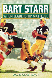Bart Starr : When Leadership Mattered - David Claerbaut