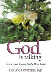 God Is Talking : How a Green Iguana Taught Me to Listen - Emily Crawford Phd