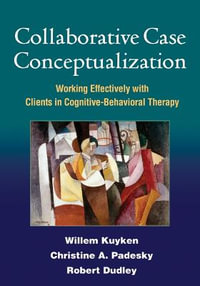 Collaborative Case Conceptualization : Working Effectively with Clients in Cognitive-Behavioral Therapy - Christine A. Padesky