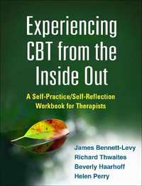 Experiencing CBT from the Inside Out : A Self-Practice/Self-Reflection Workbook for Therapists - James Bennett-Levy