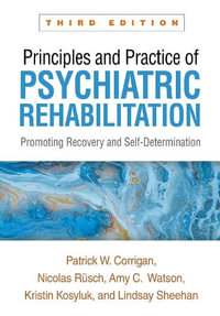 Principles and Practice of Psychiatric Rehabilitation, Third Edition : Promoting Recovery and Self-Determination - Patrick W. Corrigan