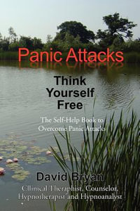 Panic Attacks Think Yourself Free : The Self-Help Book to Overcome Panic Attacks - David Bryan