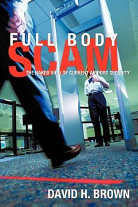 Full Body Scam : The Naked View of Current Airport Security - David H. Brown