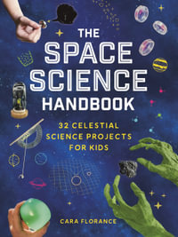 The Space Science Handbook : 32 Celestial Science Projects for Kids - Cara Florance