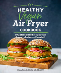 Healthy Vegan Air Fryer Cookbook : 100 Plant-Based Recipes with Fewer Calories and Less Fat - Dana Angelo White