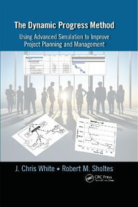 The Dynamic Progress Method : Using Advanced Simulation to Improve Project Planning and Management - J. Chris White