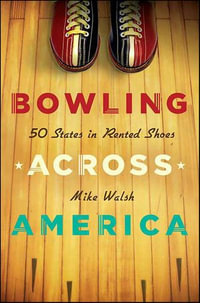 Bowling Across America : 50 States in Rented Shoes - Mike Walsh